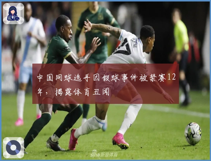 中国网球选手因假球事件被禁赛12年，揭露体育丑闻
