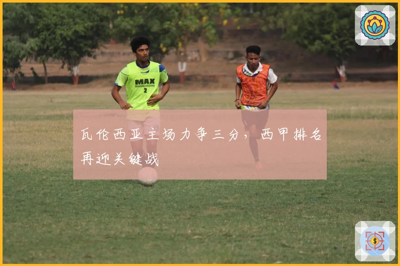 瓦伦西亚主场力争三分，西甲排名再迎关键战