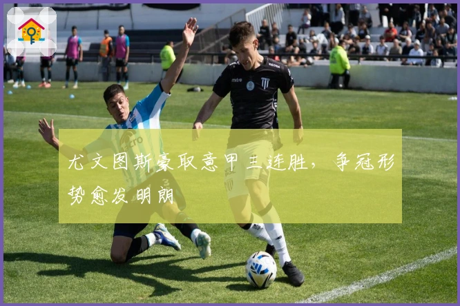 尤文图斯豪取意甲三连胜，争冠形势愈发明朗