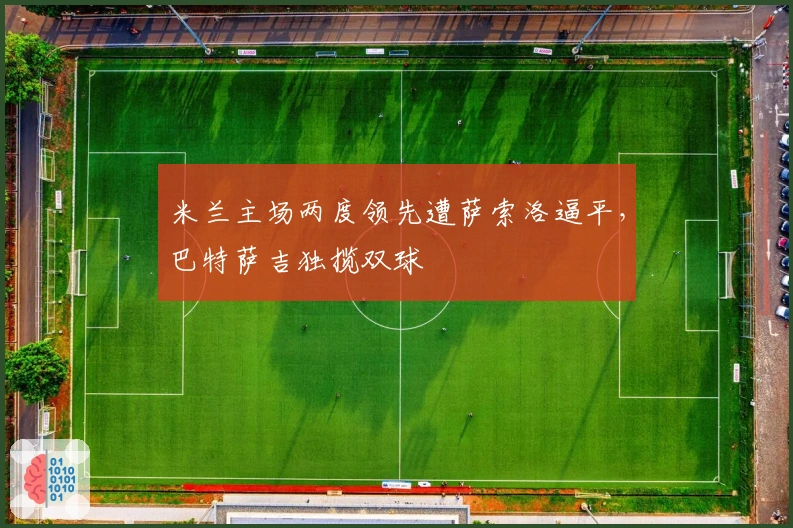 米兰主场两度领先遭萨索洛逼平，巴特萨吉独揽双球