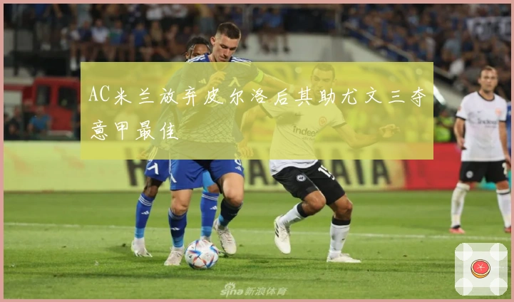 AC米兰放弃皮尔洛后其助尤文三夺意甲最佳