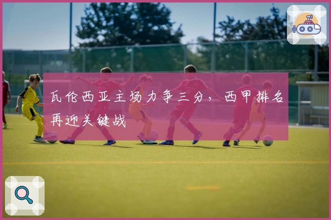 瓦伦西亚主场力争三分，西甲排名再迎关键战