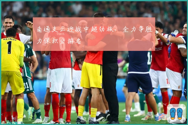 南通支云迎战中超劲旅，全力争胜力保积分排名