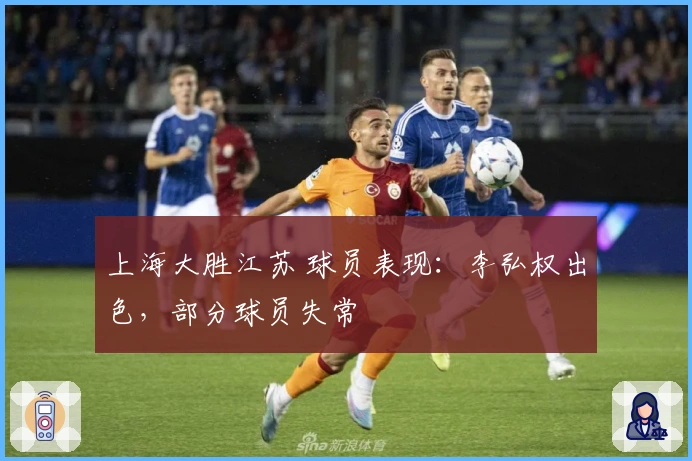 上海大胜江苏 球员表现：李弘权出色，部分球员失常